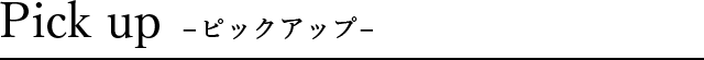 Pick up　-ピックアップ-
